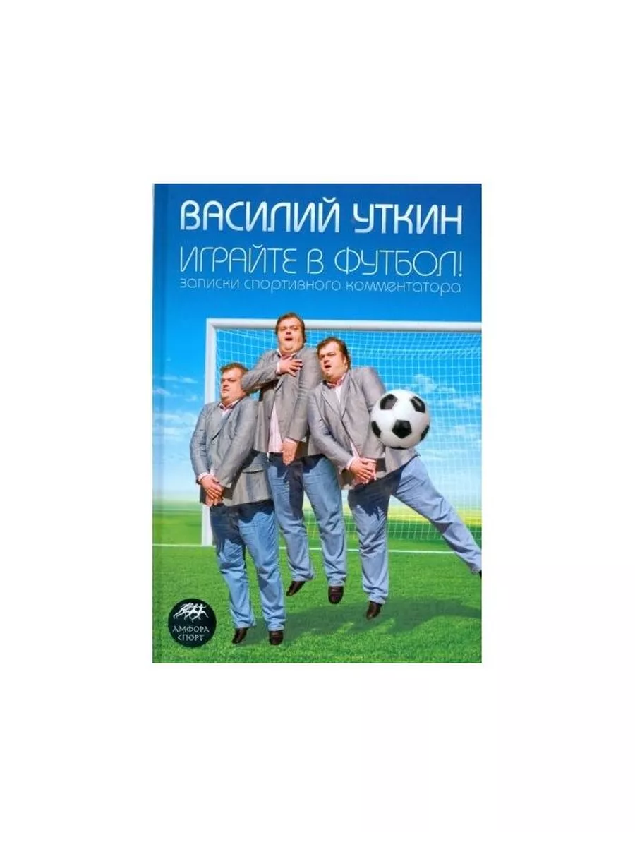 Амфора Книга Играйте в футбол! Записки спортивного комментатора